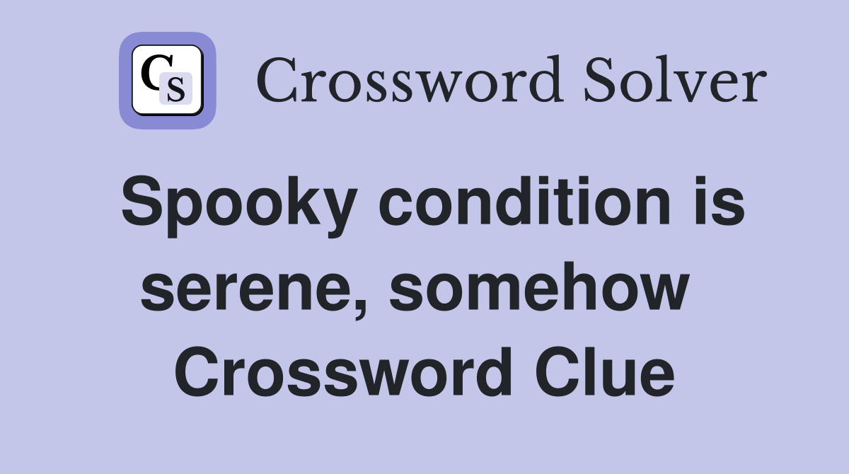 Spooky condition is serene, somehow  Crossword Clue