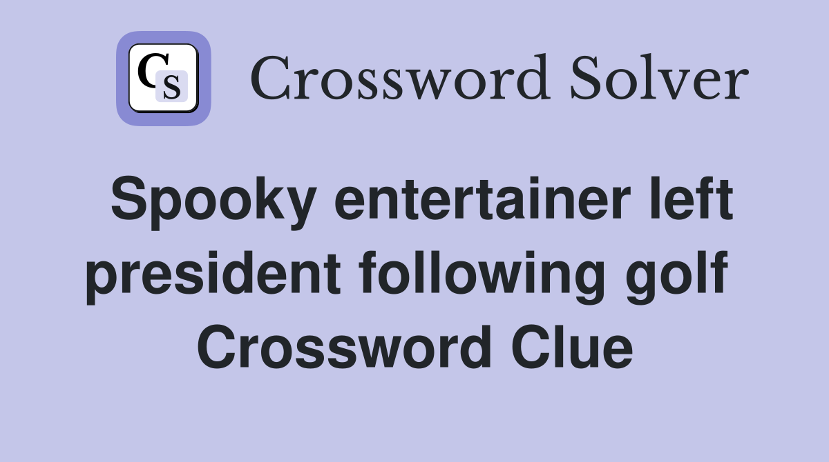 Spooky entertainer left president following golf  Crossword Clue