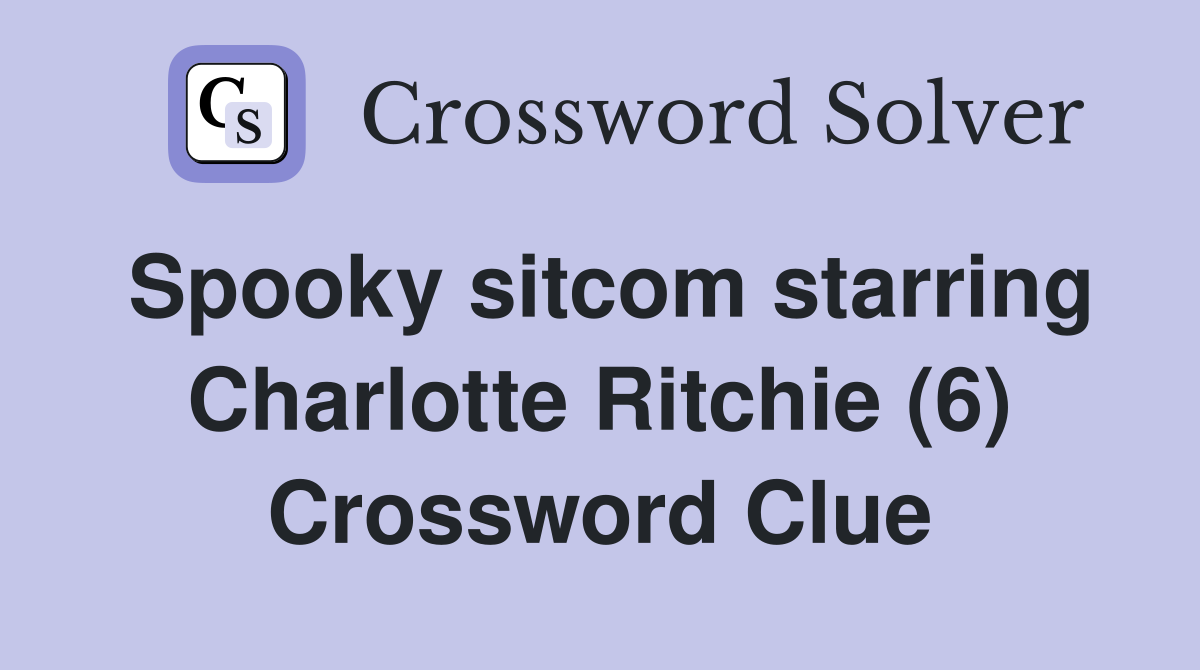 Spooky sitcom starring Charlotte Ritchie (6) Crossword Clue