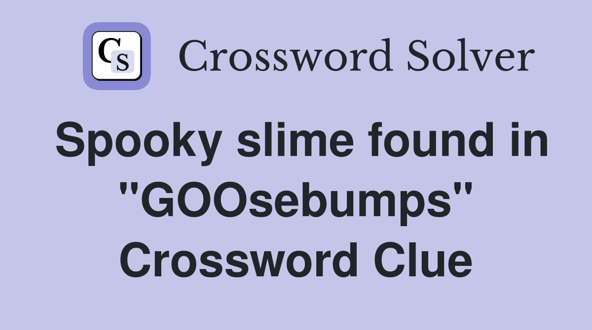 Spooky slime found in "GOOsebumps" Crossword Clue