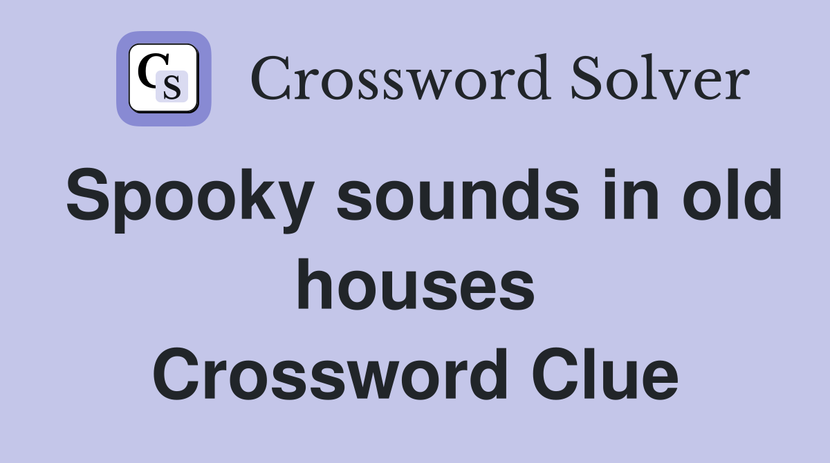 Spooky sounds in old houses Crossword Clue