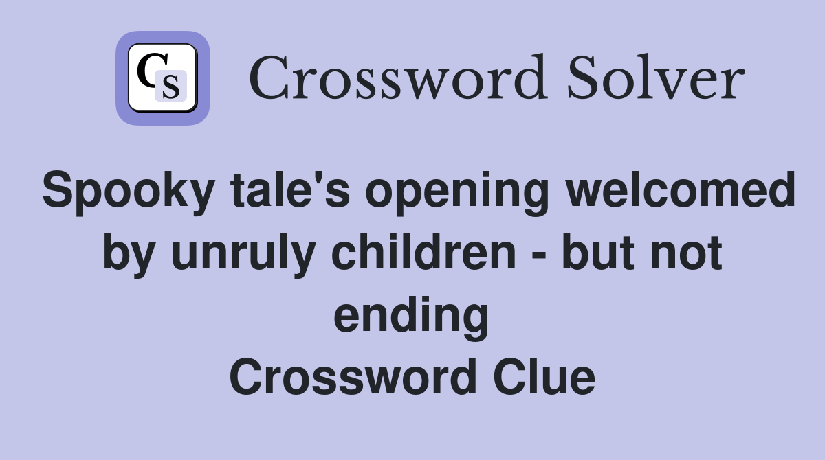Spooky tale's opening welcomed by unruly children - but not ending Crossword Clue