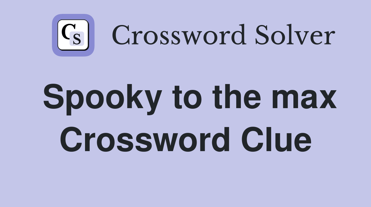 Spooky to the max Crossword Clue