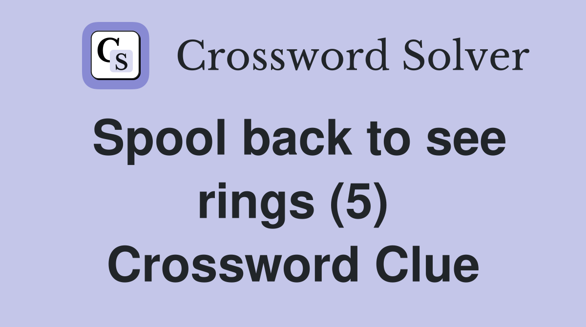 Spool back to see rings (5) Crossword Clue