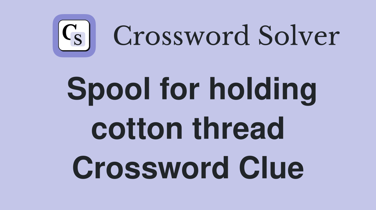 Spool for holding cotton thread Crossword Clue