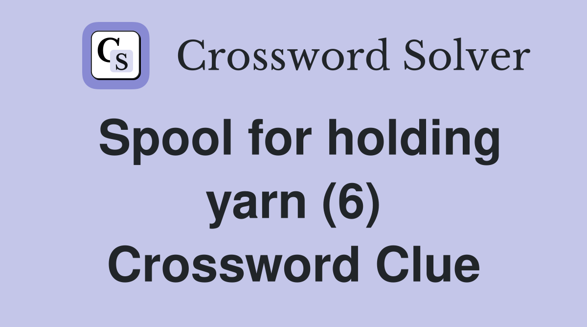 Spool for holding yarn (6) Crossword Clue
