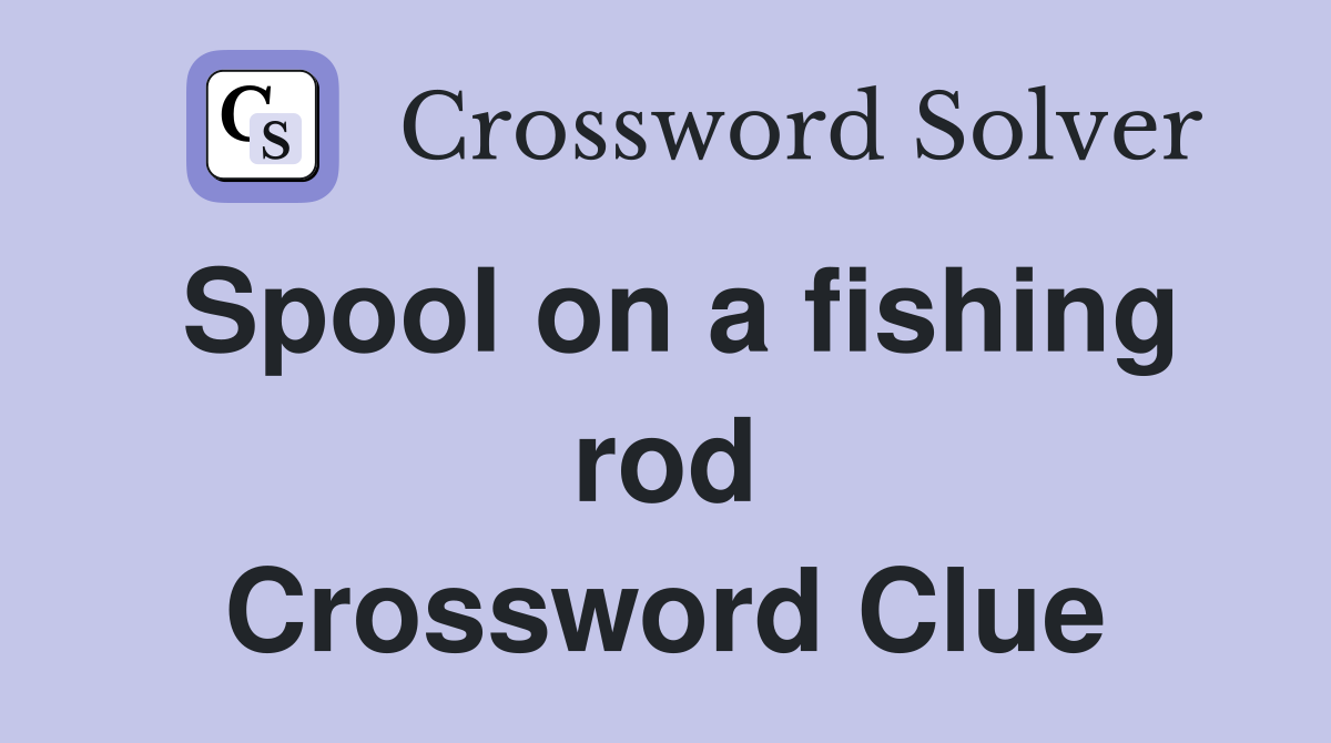 Spool on a fishing rod Crossword Clue