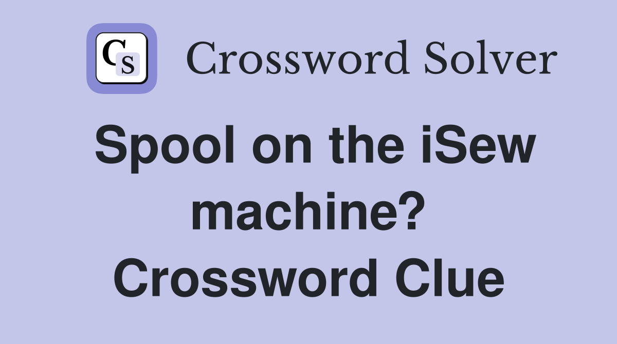 Spool on the iSew machine? Crossword Clue
