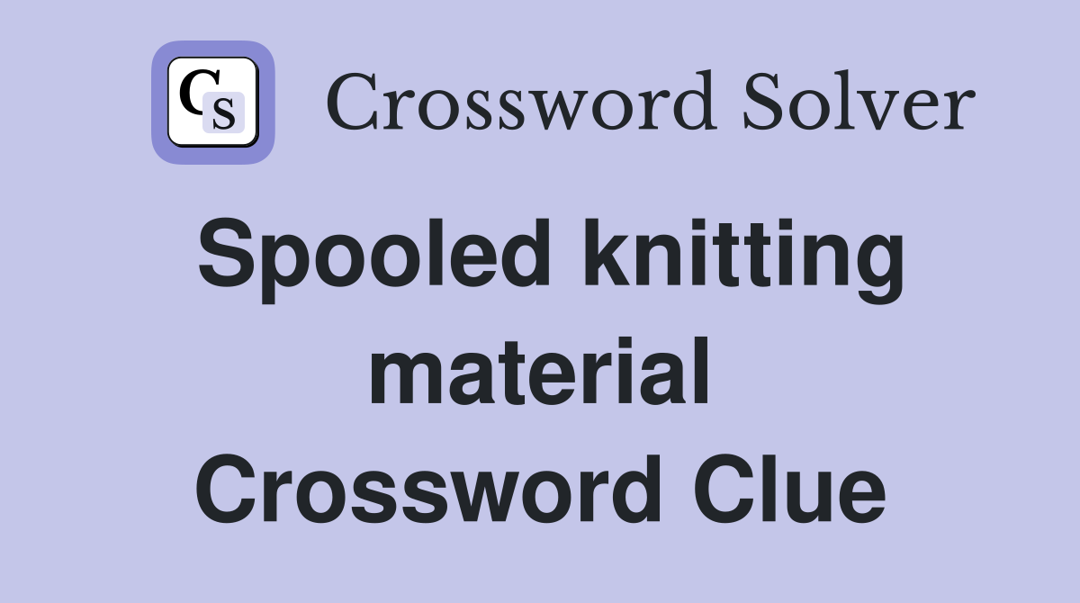 Spooled knitting material Crossword Clue