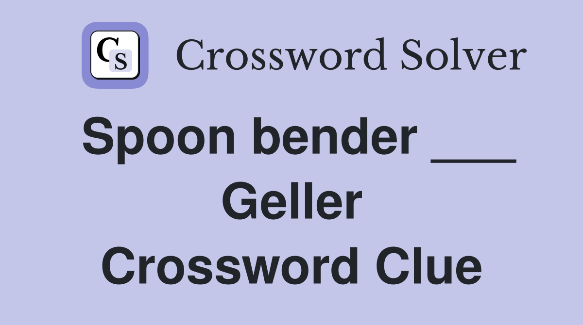 Spoon bender ___ Geller Crossword Clue