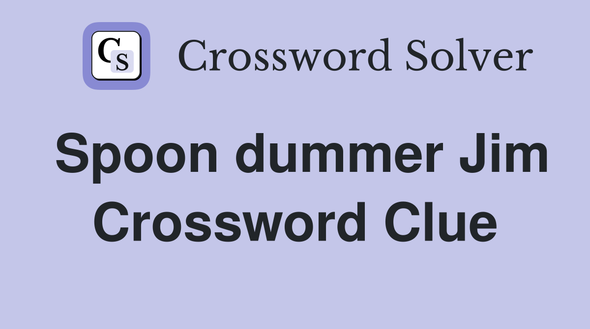 Spoon dummer Jim Crossword Clue
