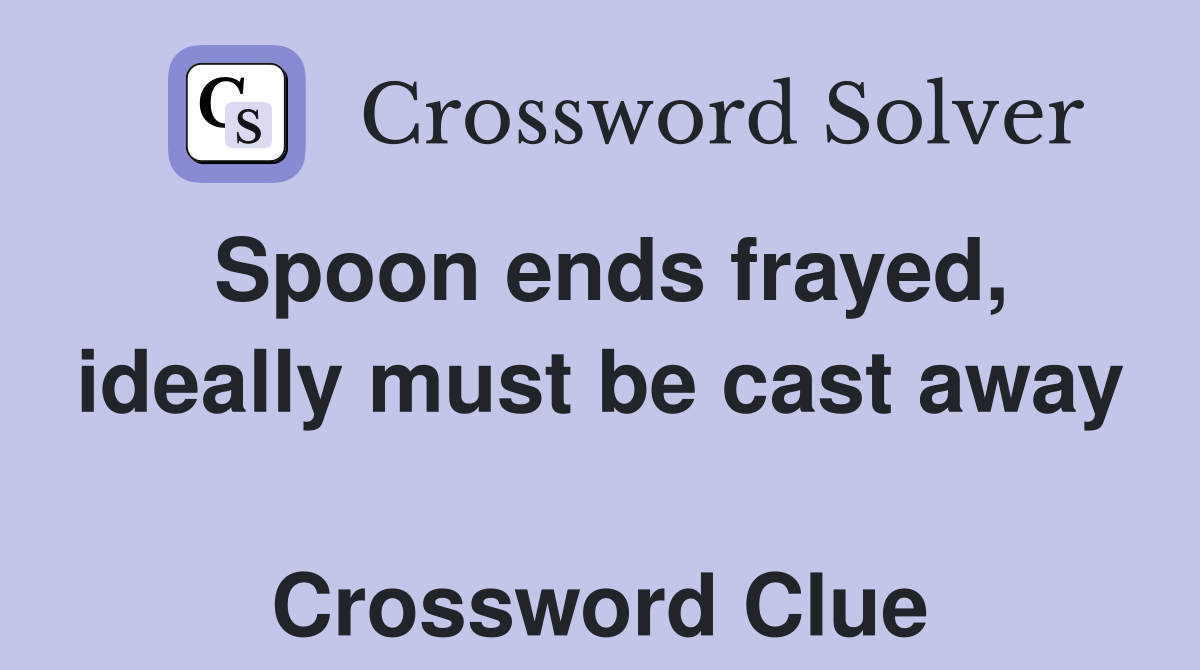 Spoon ends frayed, ideally must be cast away  Crossword Clue