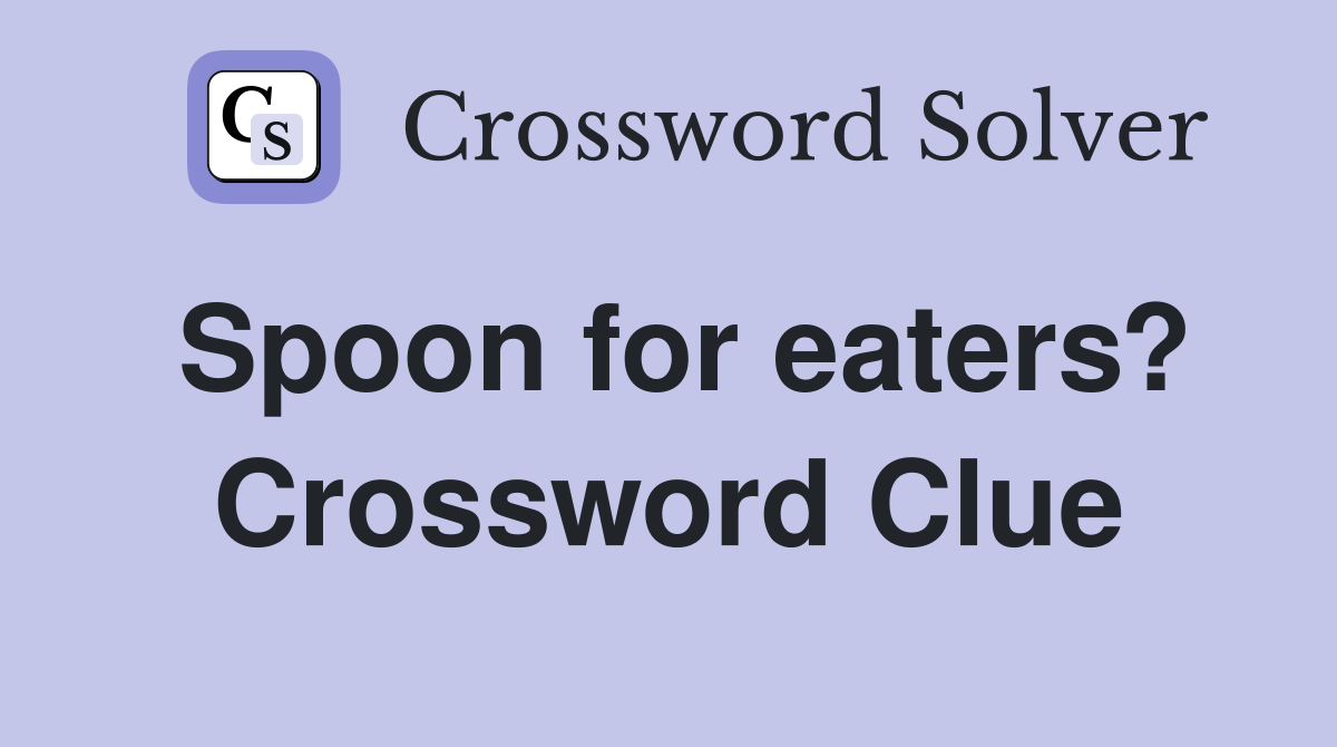 Spoon for eaters? Crossword Clue