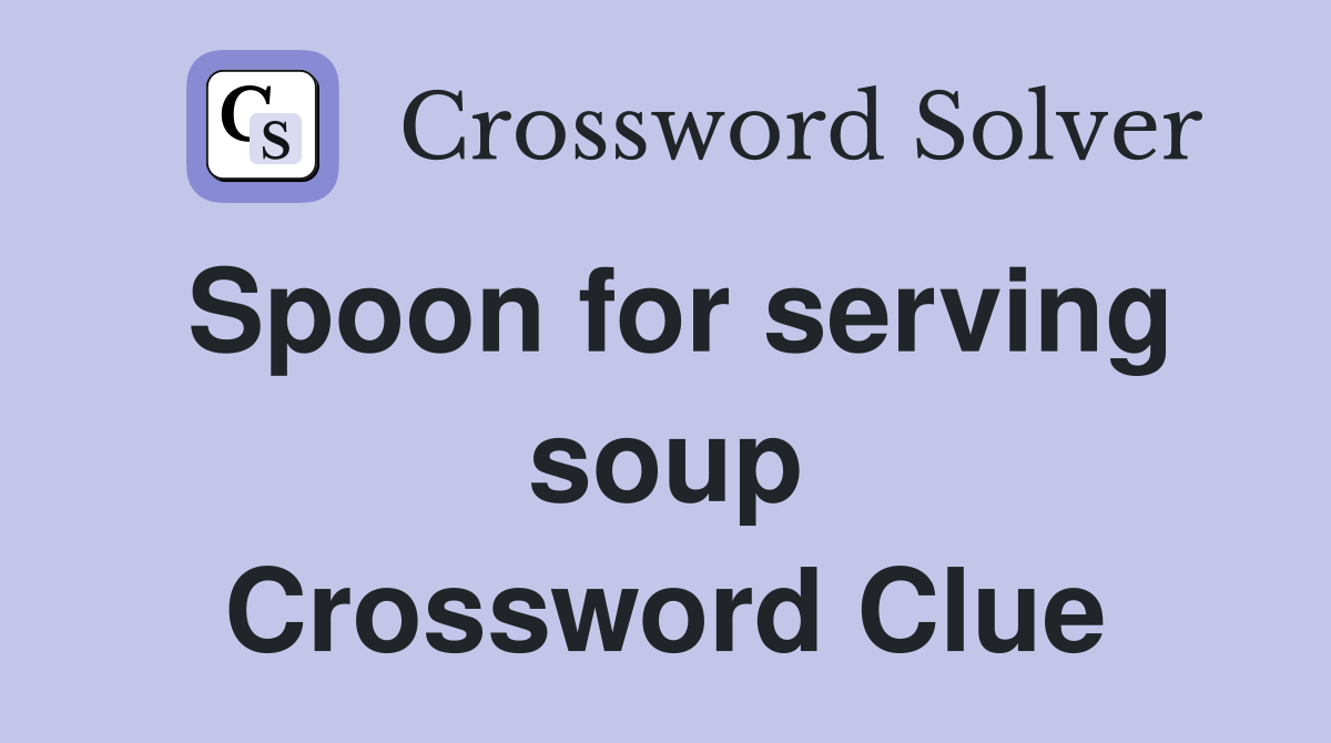 Spoon for serving soup Crossword Clue