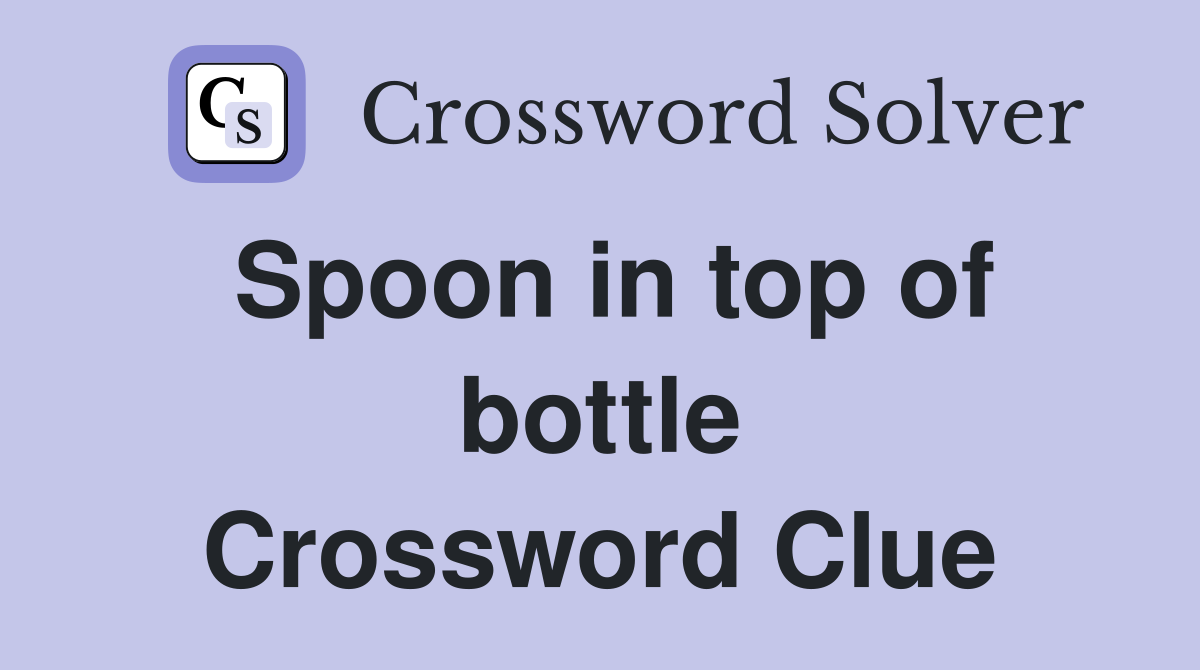 Spoon in top of bottle Crossword Clue