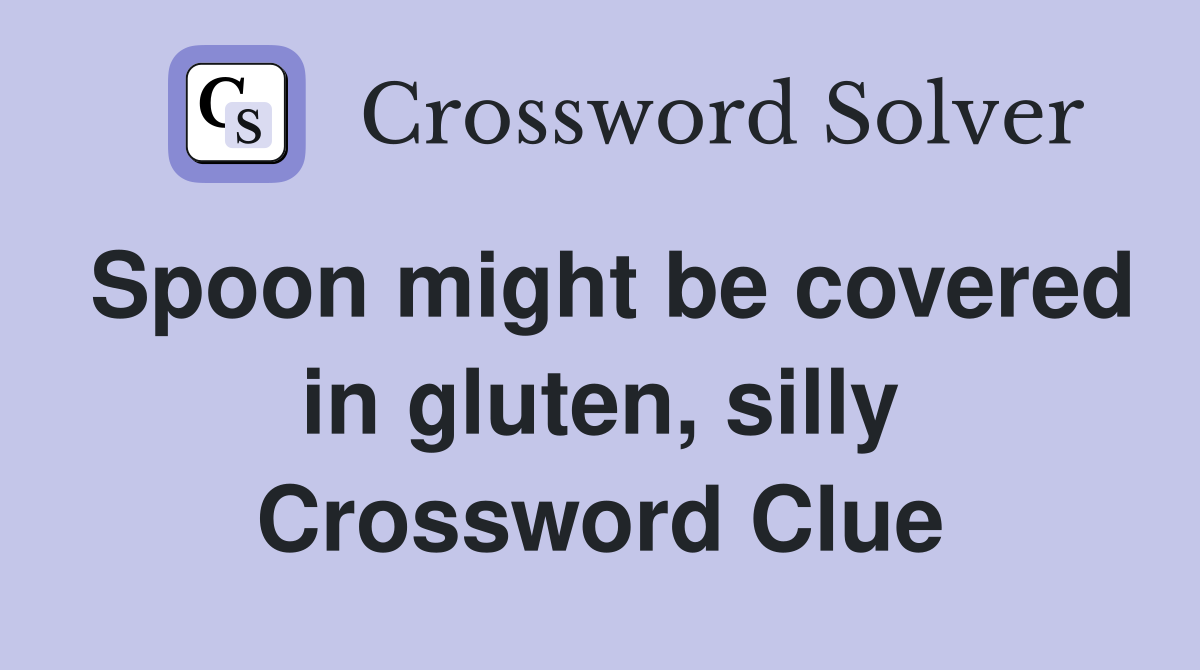 Spoon might be covered in gluten, silly Crossword Clue