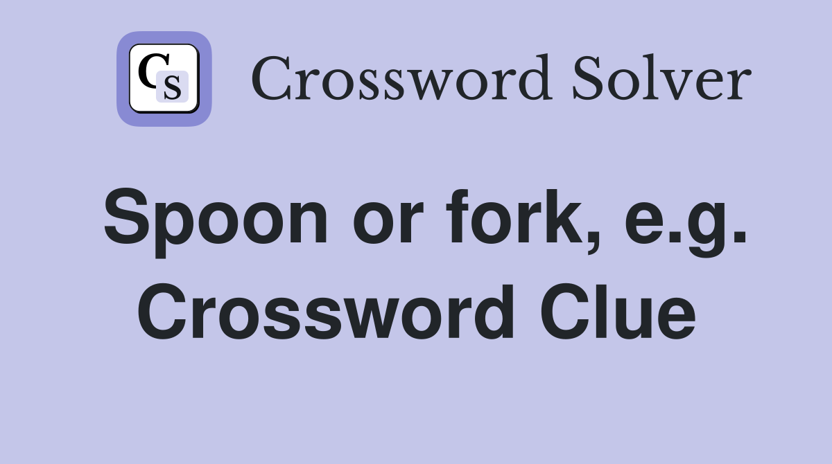 Spoon or fork, e.g. Crossword Clue