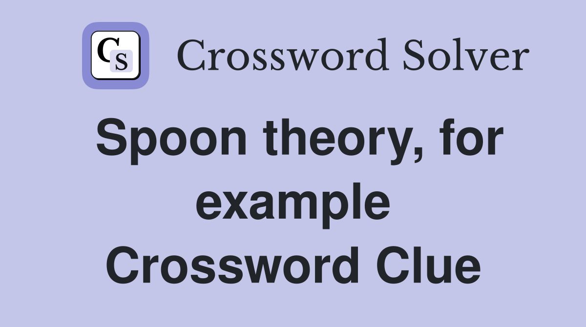 Spoon theory, for example Crossword Clue