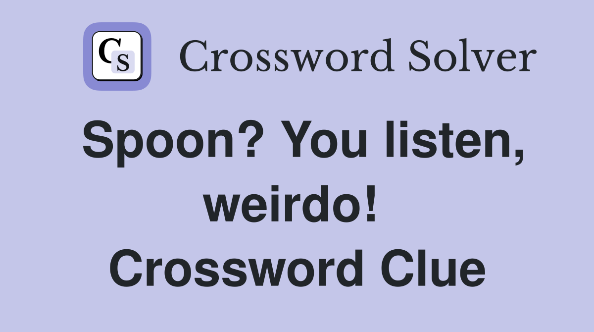 Spoon? You listen, weirdo!  Crossword Clue