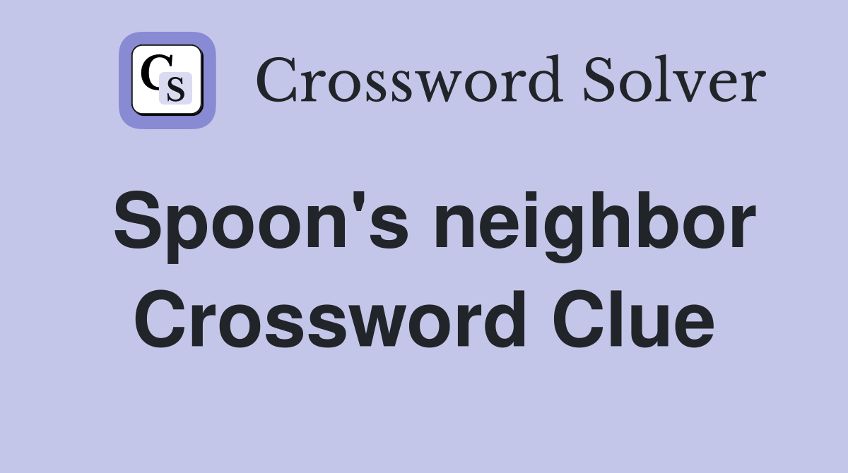 Spoon's neighbor Crossword Clue