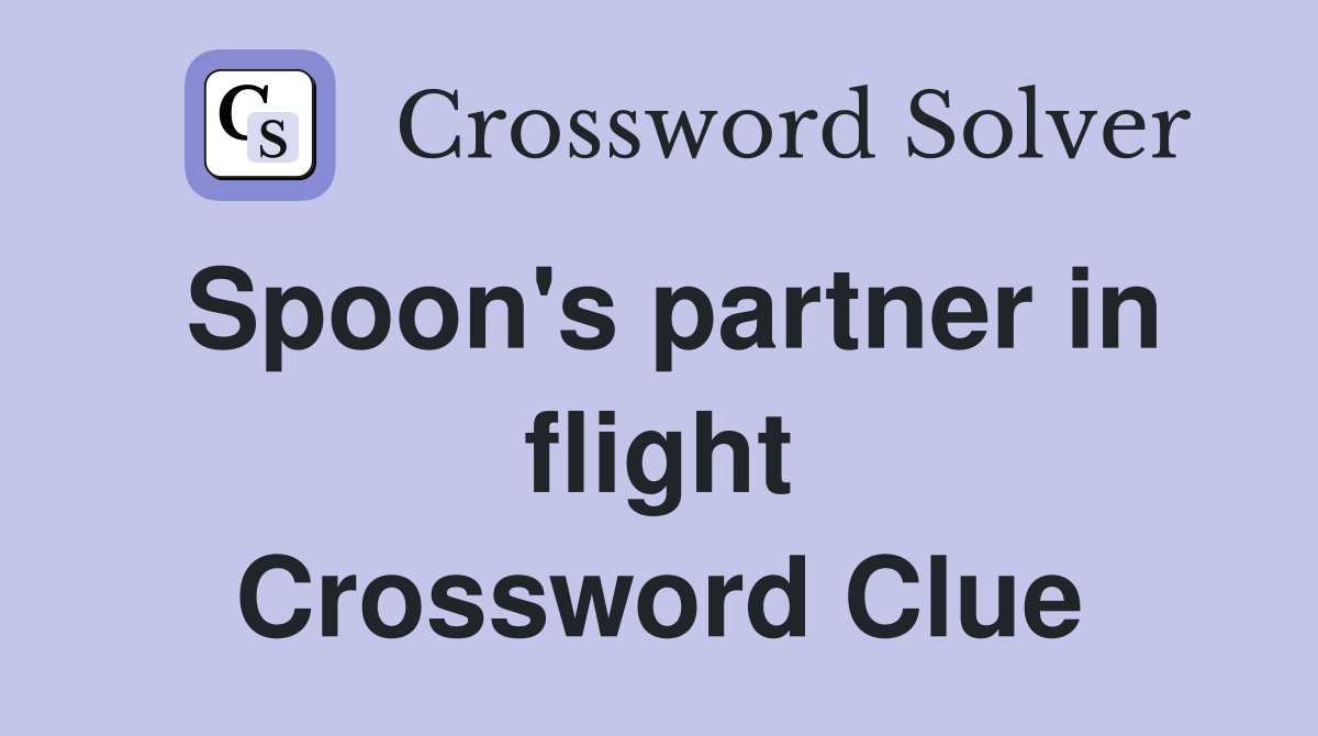 Spoon's partner in flight Crossword Clue