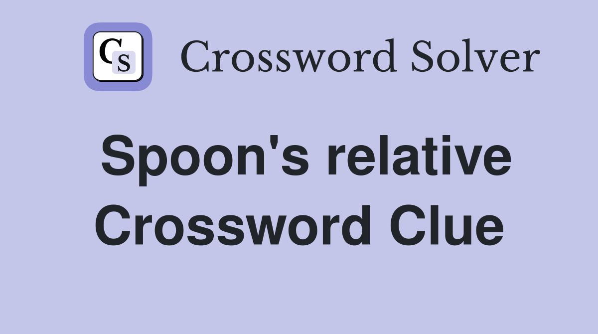 Spoon's relative Crossword Clue