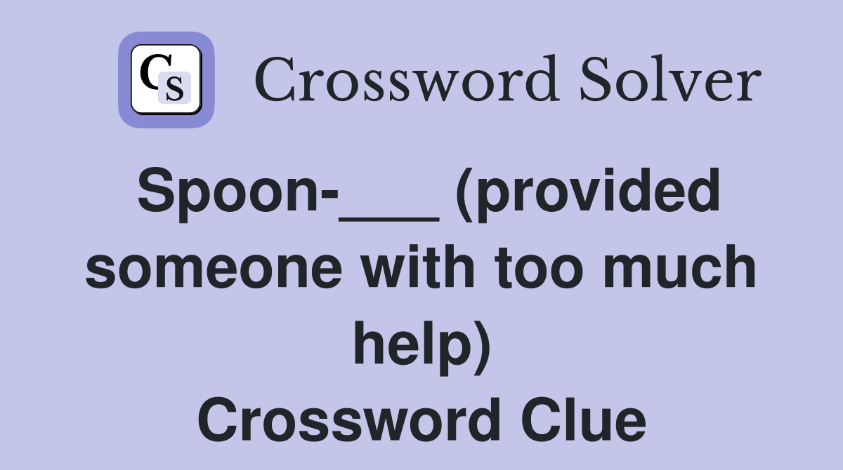 Spoon-___ (provided someone with too much help) Crossword Clue