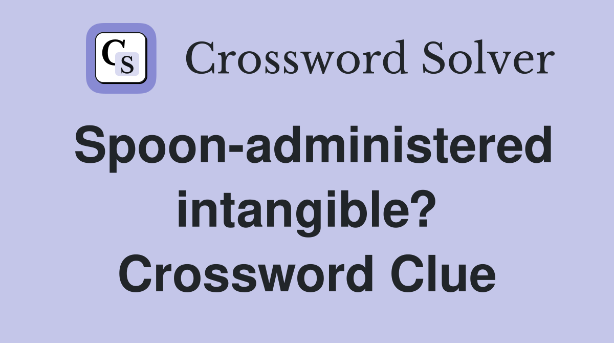 Spoon-administered intangible? Crossword Clue