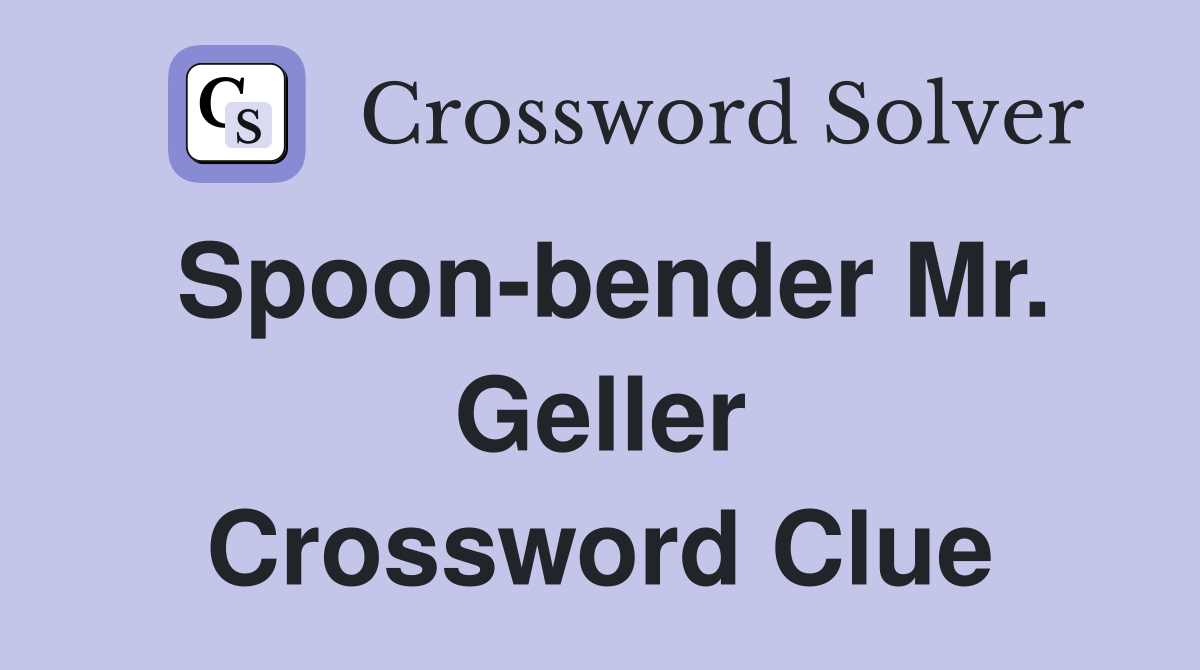 Spoon-bender Mr. Geller Crossword Clue