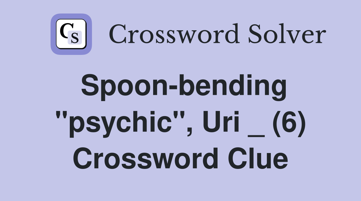 Spoon-bending "psychic", Uri _ (6) Crossword Clue
