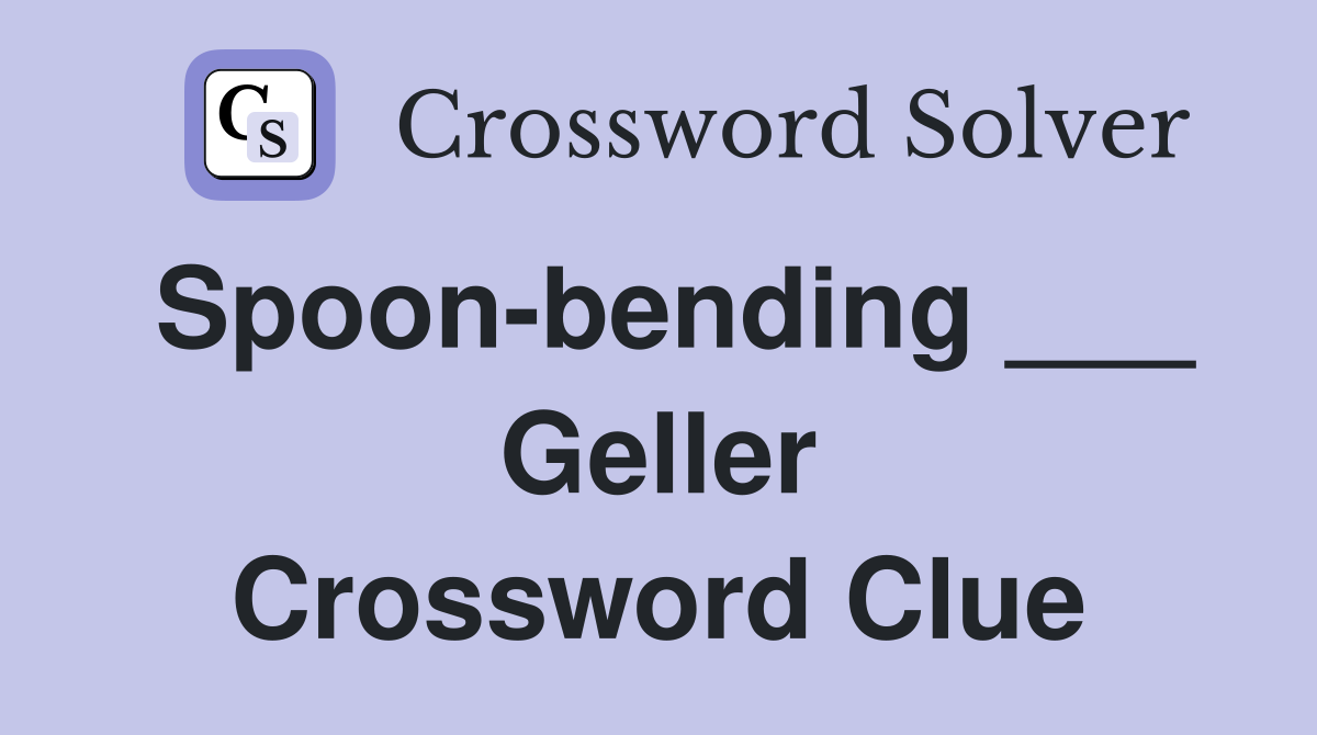 Spoon-bending ___ Geller Crossword Clue