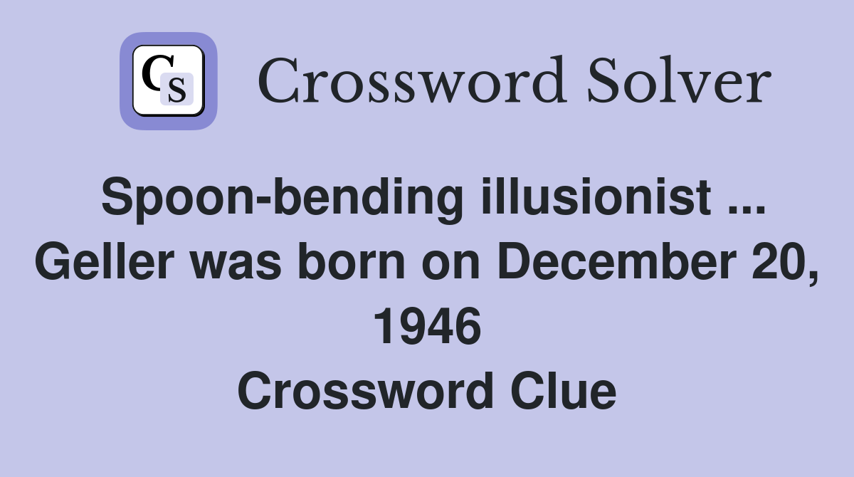 Spoon-bending illusionist ... Geller was born on December 20, 1946 Crossword Clue