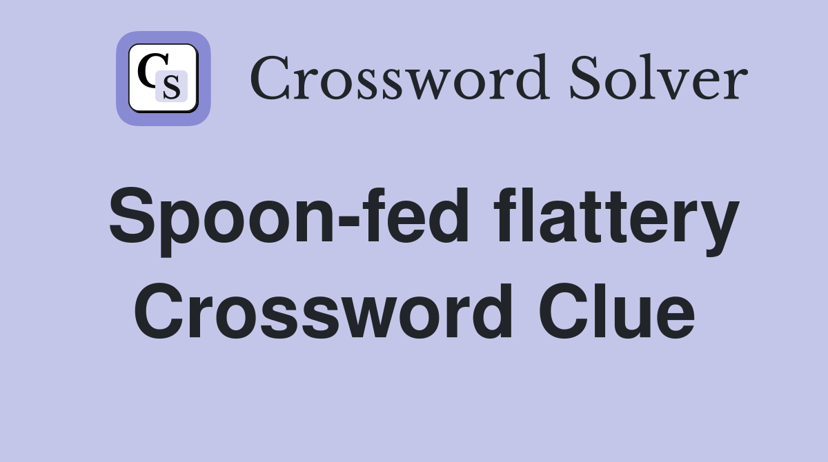 Spoon-fed flattery Crossword Clue