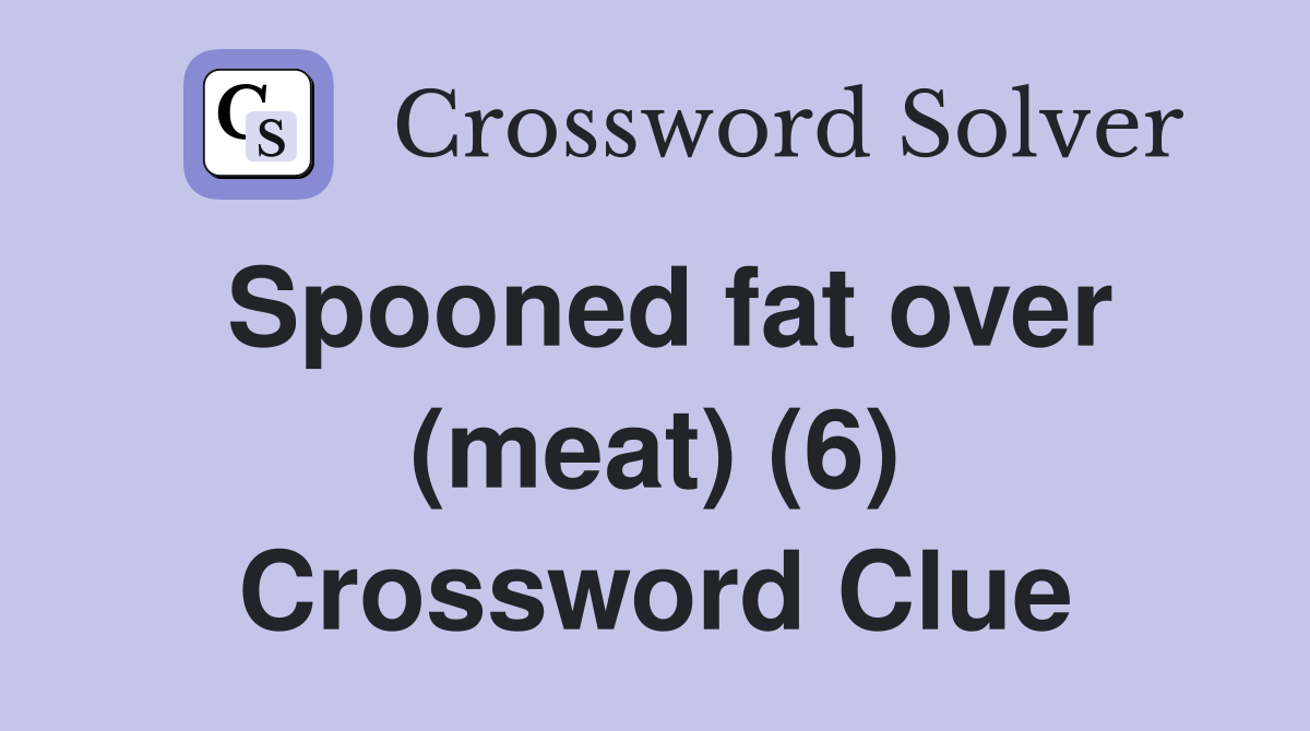 Spooned fat over (meat) (6) Crossword Clue