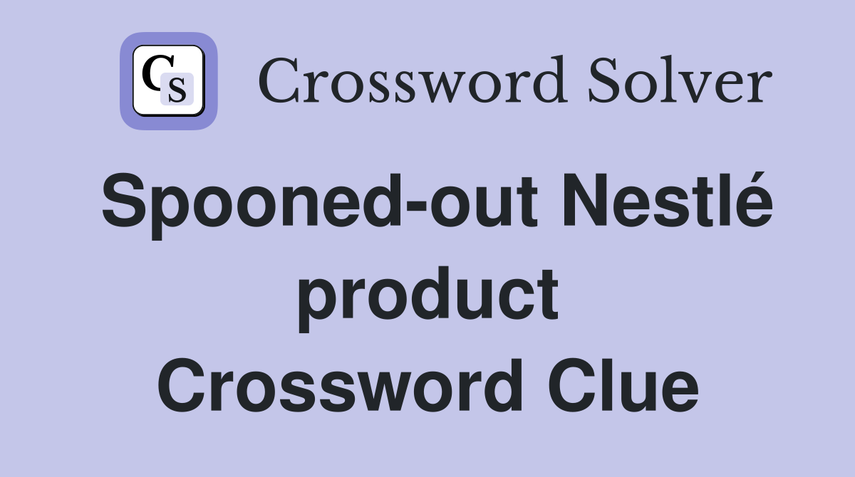 Spooned-out Nestlé product Crossword Clue