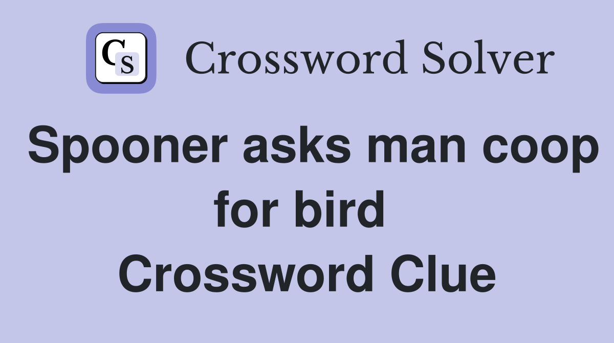 Spooner asks man coop for bird  Crossword Clue