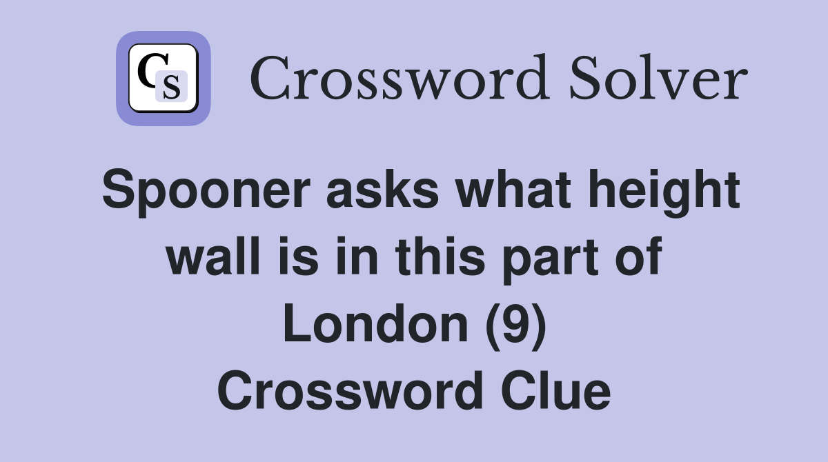 Spooner asks what height wall is in this part of London (9) Crossword Clue