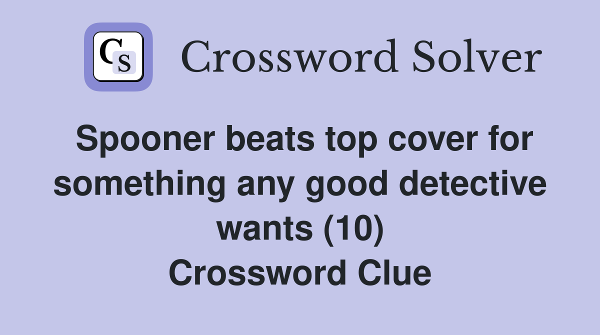 Spooner beats top cover for something any good detective wants (10) Crossword Clue