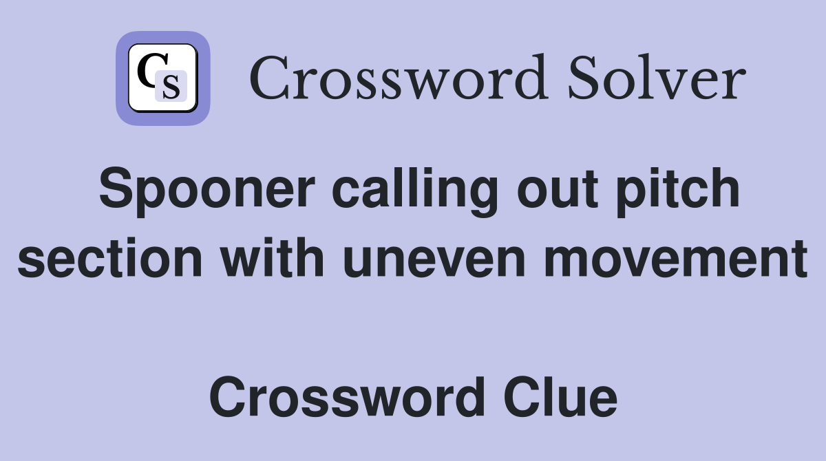Spooner calling out pitch section with uneven movement  Crossword Clue