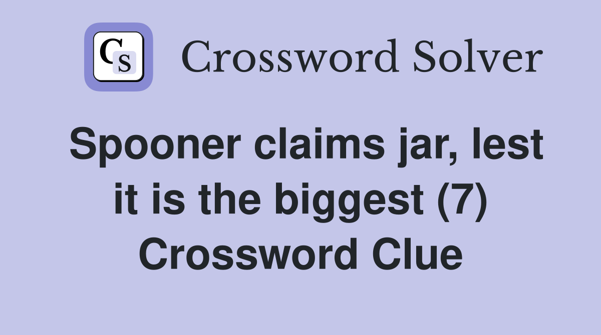 Spooner claims jar, lest it is the biggest (7) Crossword Clue