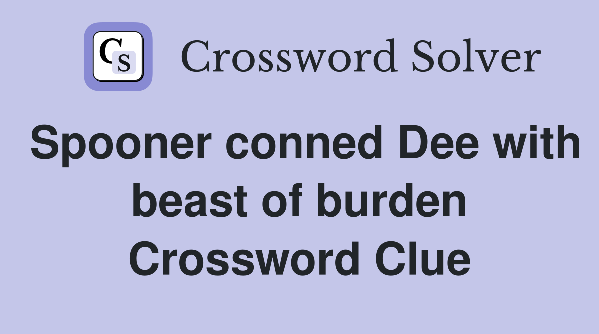 Spooner conned Dee with beast of burden Crossword Clue