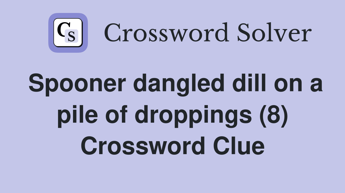 Spooner dangled dill on a pile of droppings (8) Crossword Clue