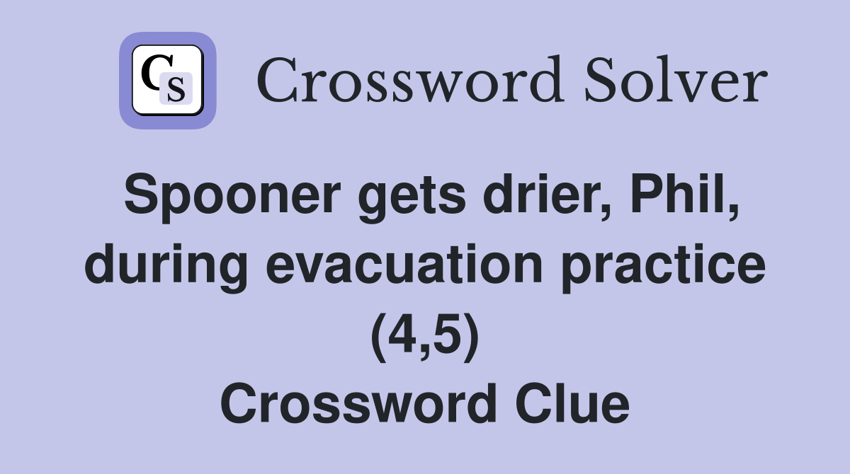 Spooner gets drier, Phil, during evacuation practice (4,5) Crossword Clue