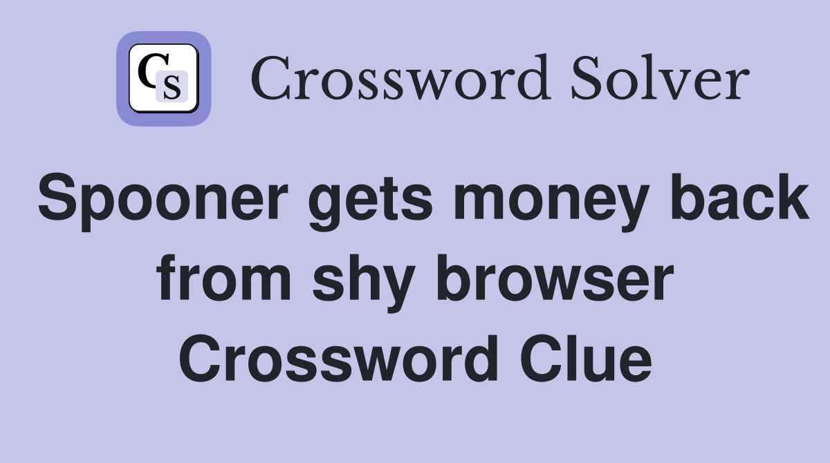 Spooner gets money back from shy browser Crossword Clue