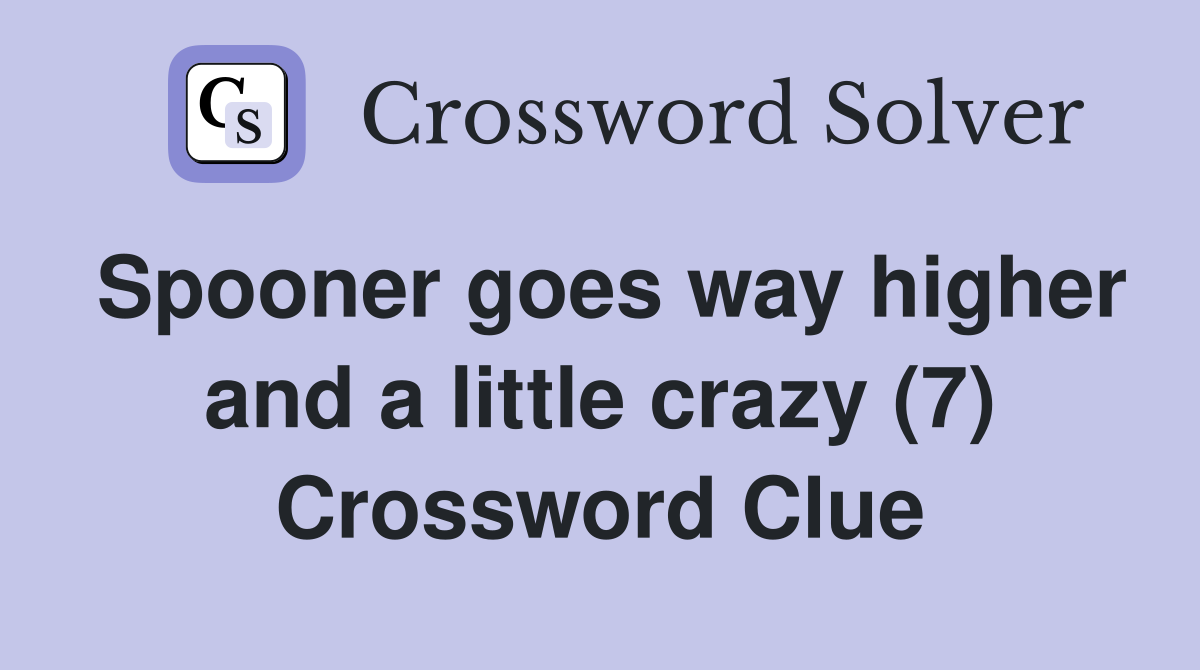 Spooner goes way higher and a little crazy (7) Crossword Clue