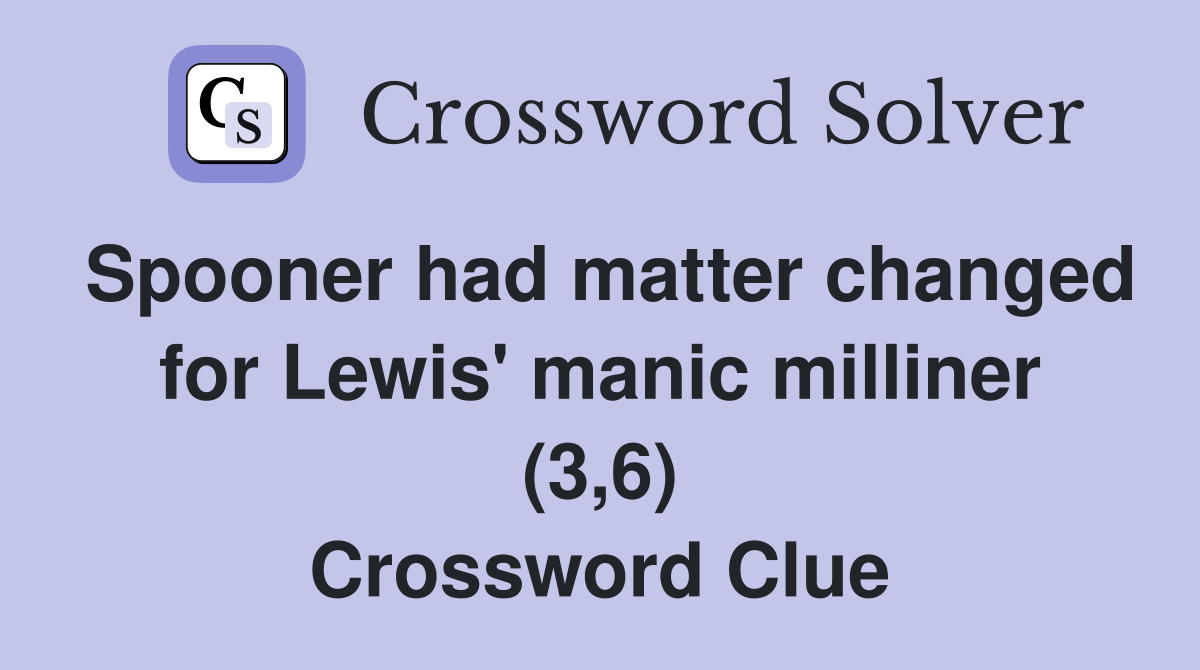 Spooner had matter changed for Lewis' manic milliner (3,6) Crossword Clue