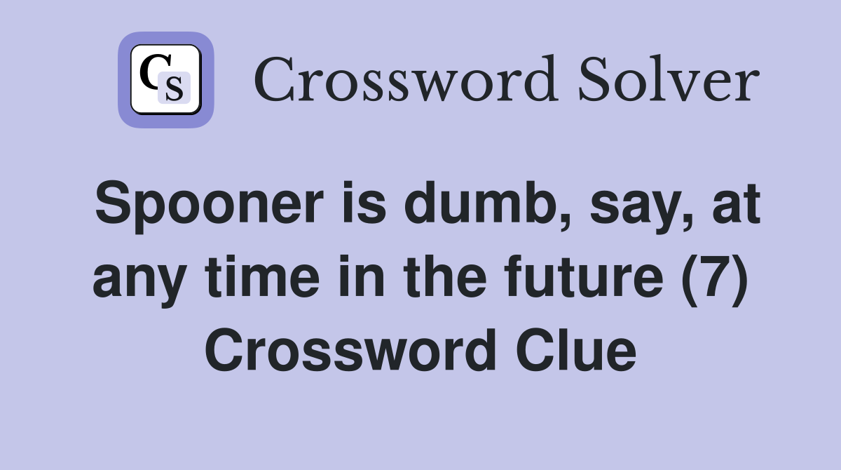 Spooner is dumb, say, at any time in the future (7) Crossword Clue