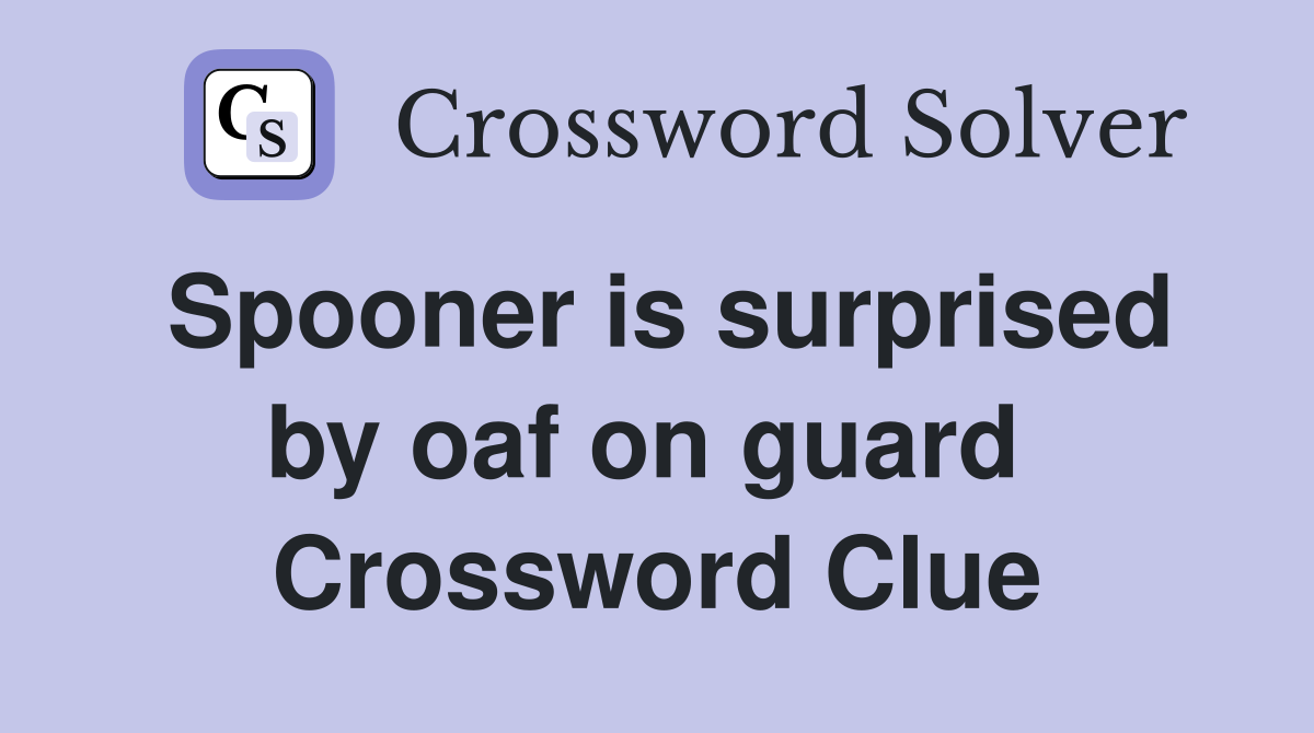 Spooner is surprised by oaf on guard  Crossword Clue