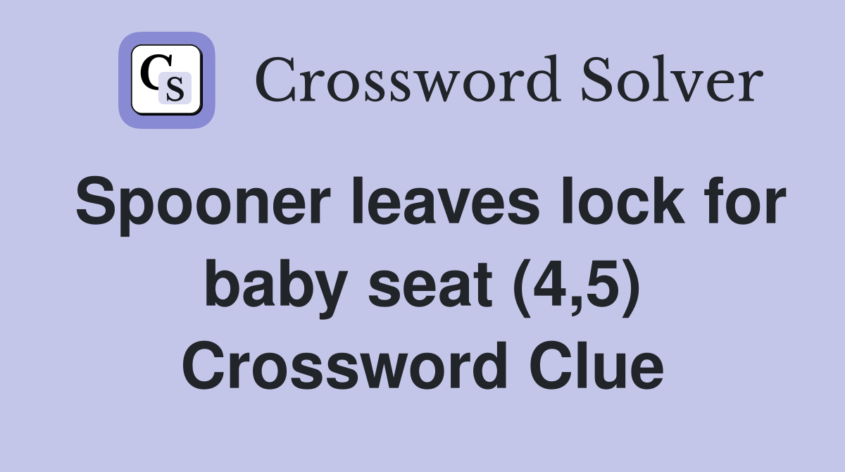 Spooner leaves lock for baby seat (4,5) Crossword Clue