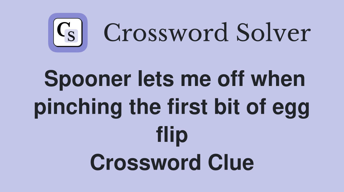 Spooner lets me off when pinching the first bit of egg flip Crossword Clue